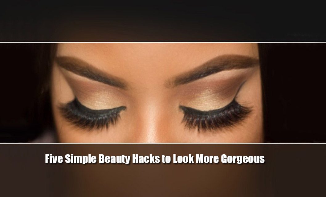 Five Simple Beauty Hacks to Look More Gorgeous